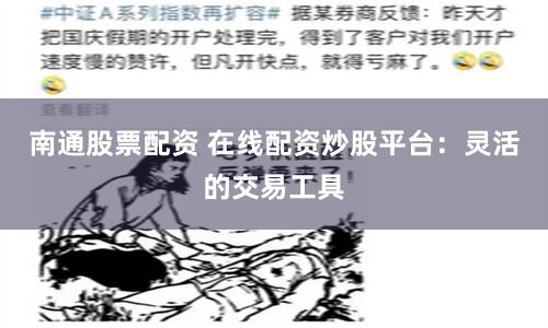 南通股票配资 在线配资炒股平台：灵活的交易工具