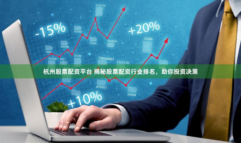 杭州股票配资平台 揭秘股票配资行业排名，助你投资决策