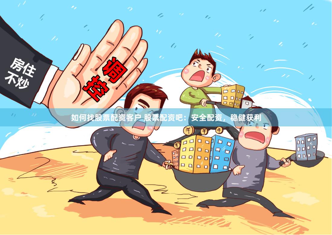 如何找股票配资客户 股票配资吧：安全配资，稳健获利