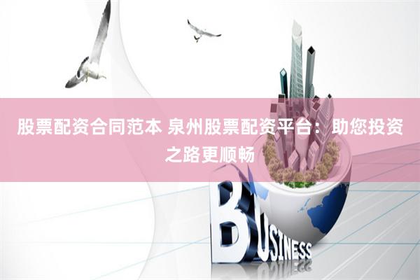 股票配资合同范本 泉州股票配资平台：助您投资之路更顺畅