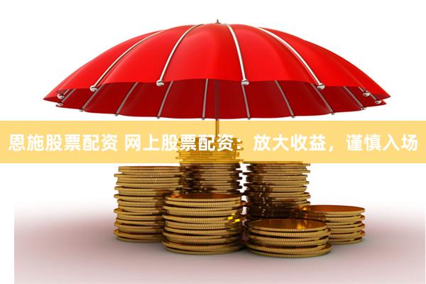 恩施股票配资 网上股票配资：放大收益，谨慎入场