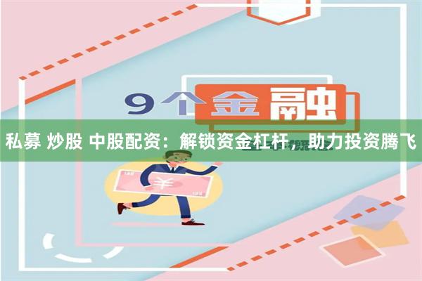 私募 炒股 中股配资：解锁资金杠杆，助力投资腾飞