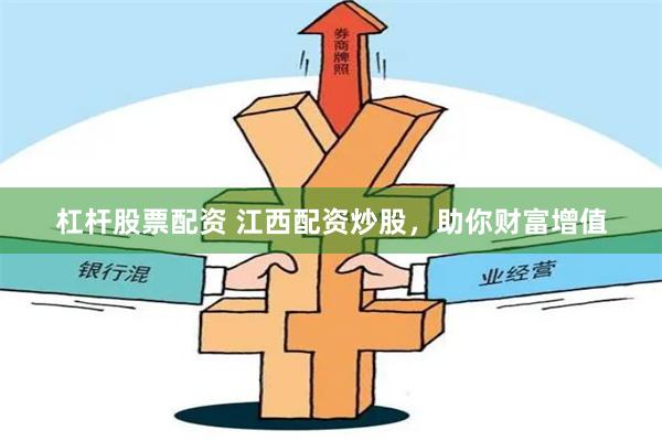 杠杆股票配资 江西配资炒股，助你财富增值