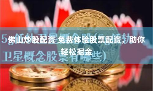 佛山炒股配资 免费体验股票配资，助你轻松掘金