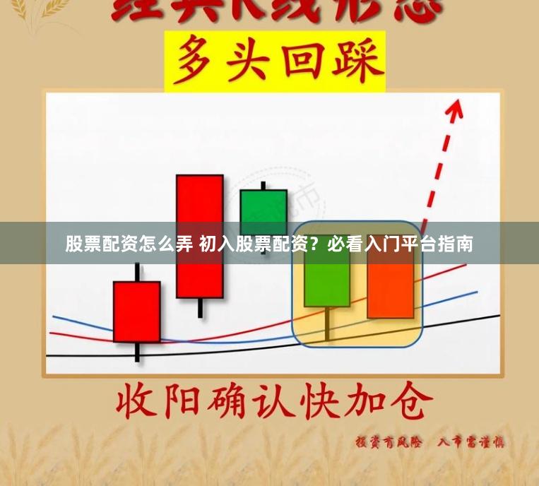股票配资怎么弄 初入股票配资？必看入门平台指南