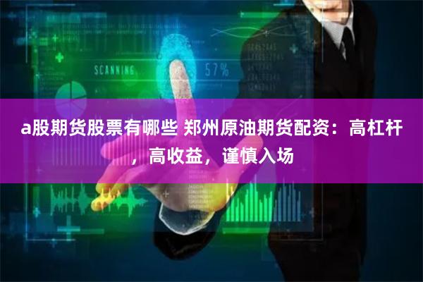a股期货股票有哪些 郑州原油期货配资：高杠杆，高收益，谨慎入场