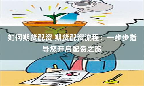 如何期货配资 期货配资流程：一步步指导您开启配资之旅