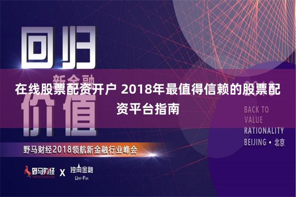 在线股票配资开户 2018年最值得信赖的股票配资平台指南