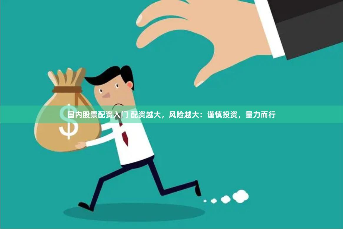 国内股票配资入门 配资越大，风险越大：谨慎投资，量力而行
