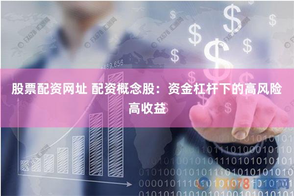 股票配资网址 配资概念股：资金杠杆下的高风险高收益