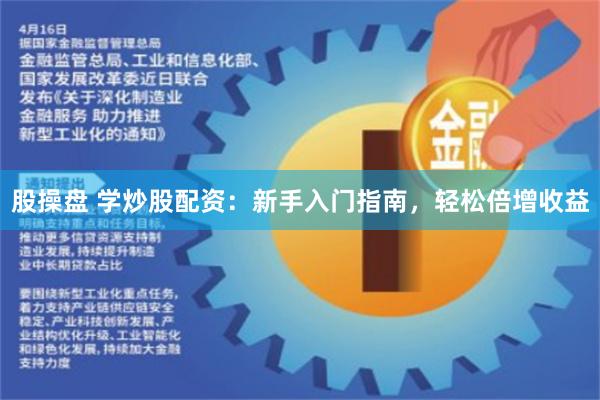 股操盘 学炒股配资：新手入门指南，轻松倍增收益