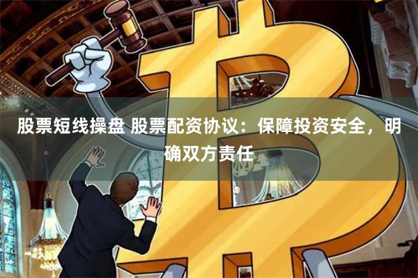 股票短线操盘 股票配资协议：保障投资安全，明确双方责任