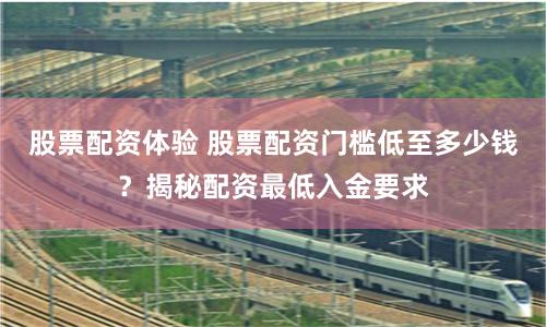 股票配资体验 股票配资门槛低至多少钱？揭秘配资最低入金要求