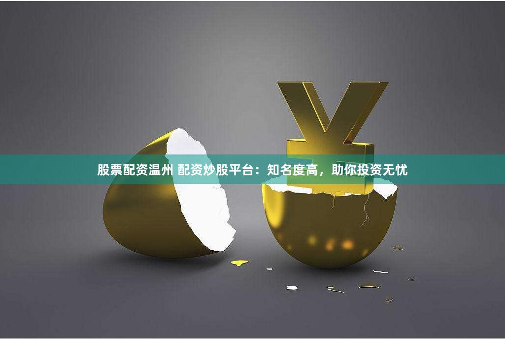 股票配资温州 配资炒股平台：知名度高，助你投资无忧