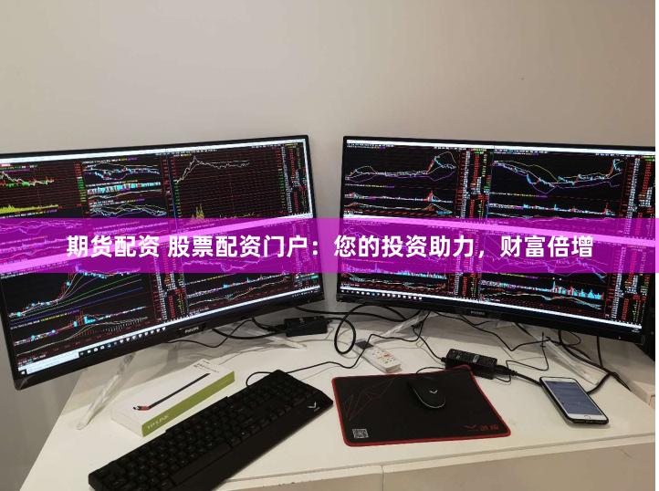 期货配资 股票配资门户：您的投资助力，财富倍增