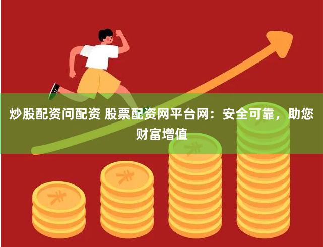 炒股配资问配资 股票配资网平台网：安全可靠，助您财富增值