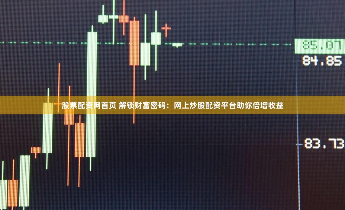 股票配资网首页 解锁财富密码：网上炒股配资平台助你倍增收益
