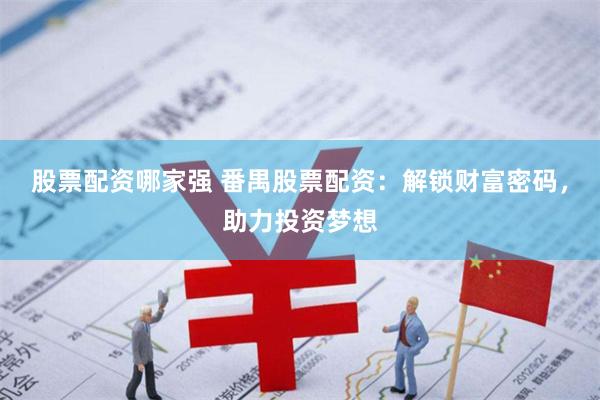股票配资哪家强 番禺股票配资：解锁财富密码，助力投资梦想
