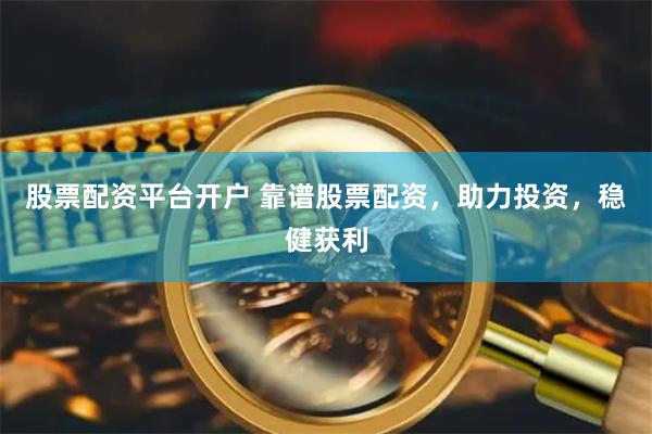 股票配资平台开户 靠谱股票配资，助力投资，稳健获利