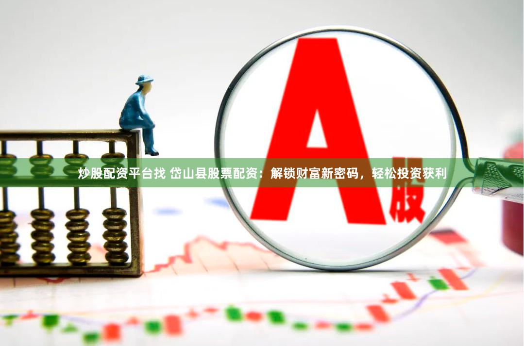 炒股配资平台找 岱山县股票配资:解锁财富新密码,轻松投资获利