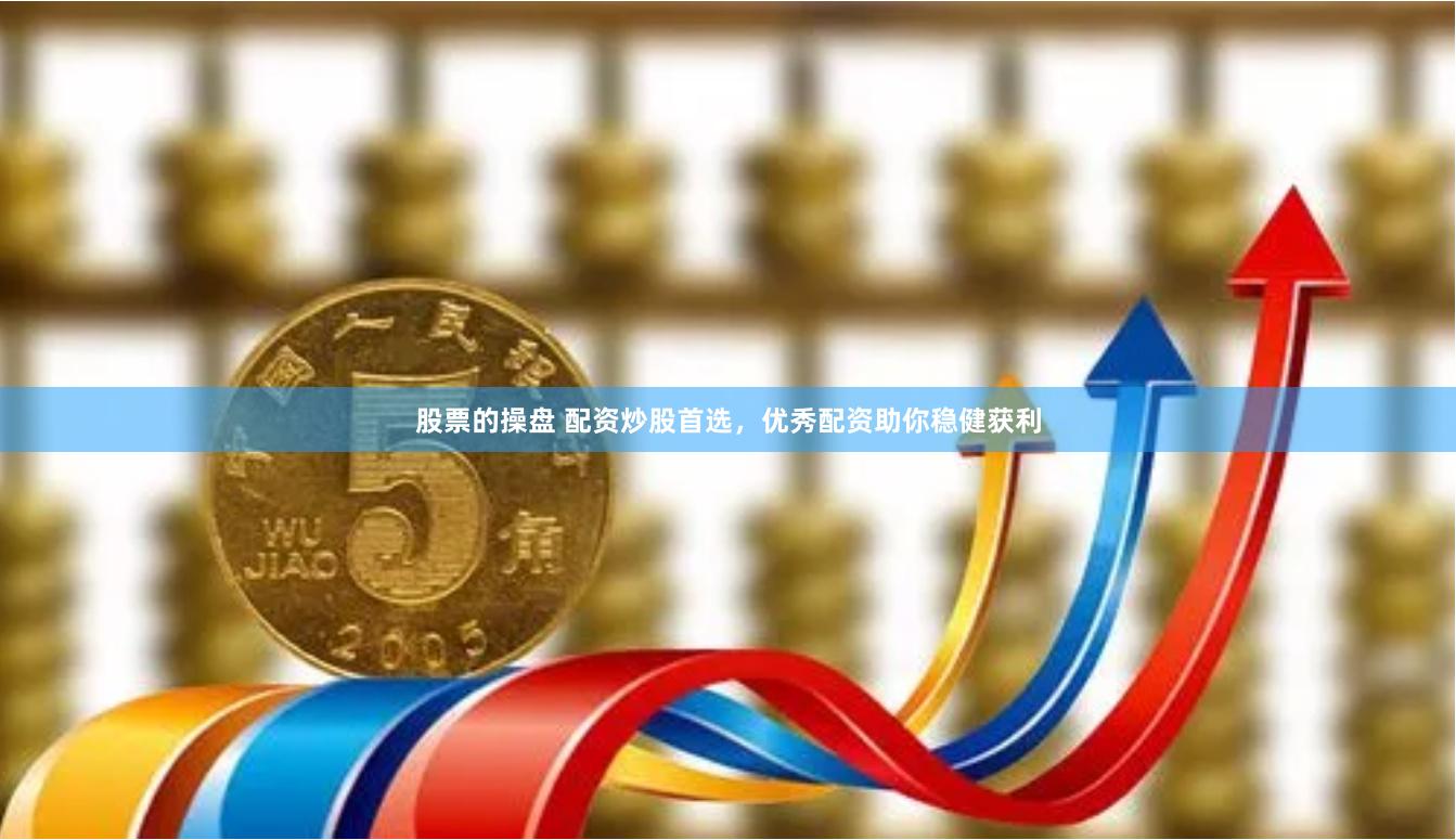 股票的操盘 配资炒股首选,优秀配资助你稳健获利