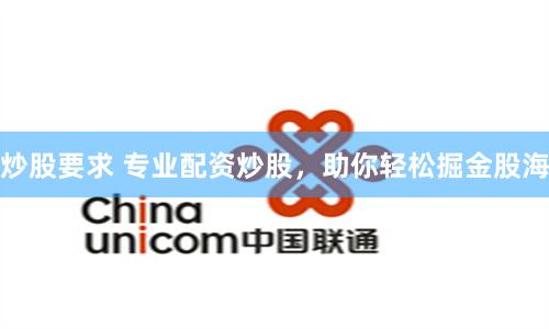 炒股要求 专业配资炒股，助你轻松掘金股海