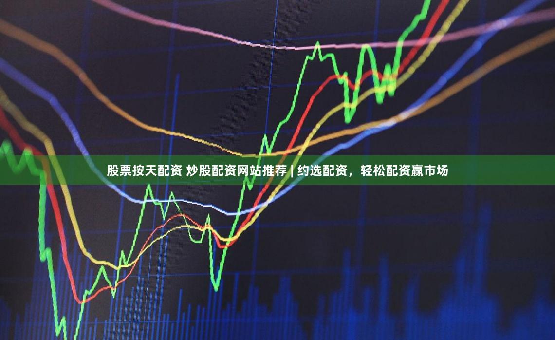 股票按天配资 炒股配资网站推荐 | 约选配资,轻松配资赢市场