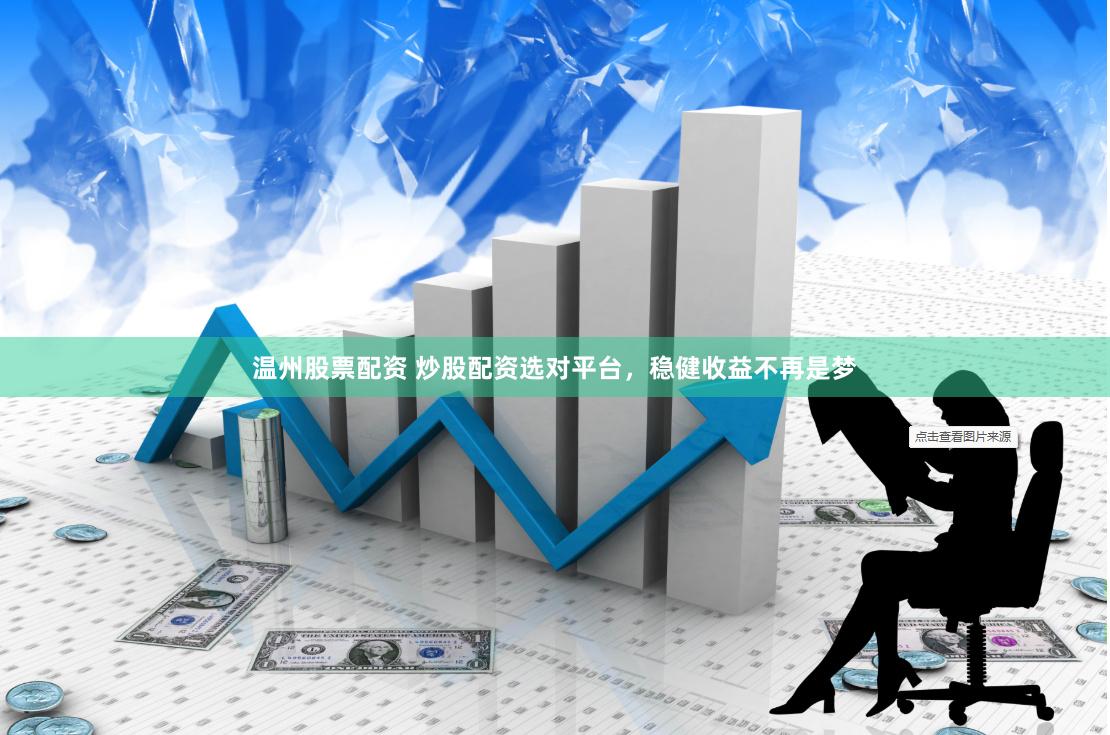 温州股票配资 炒股配资选对平台,稳健收益不再是梦