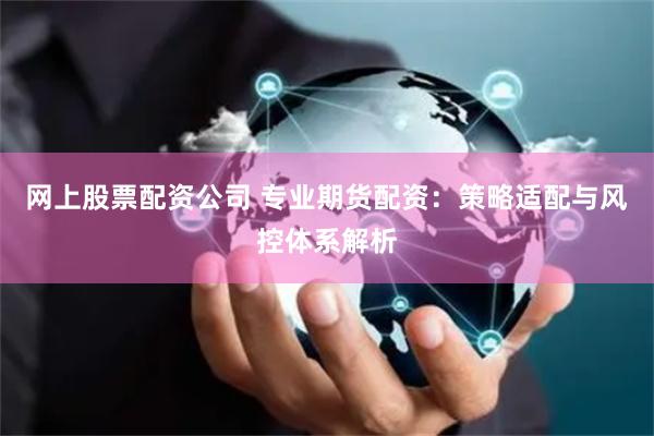 网上股票配资公司 专业期货配资:策略适配与风控体系解析