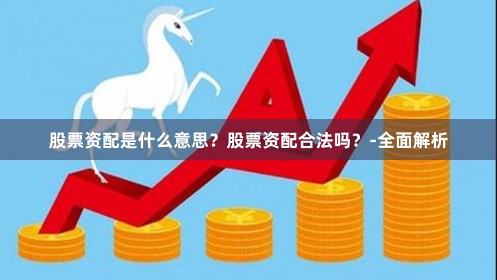 股票资配是什么意思？股票资配合法吗？-全面解析