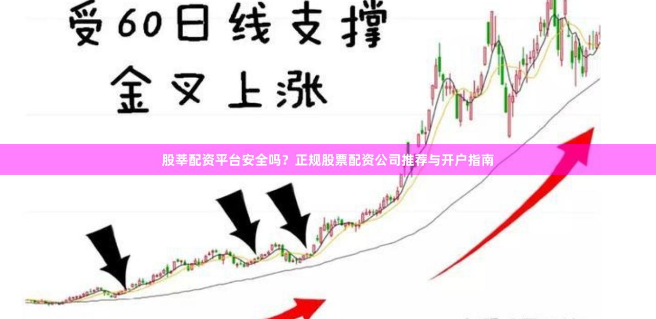 股莘配资平台安全吗？正规股票配资公司推荐与开户指南