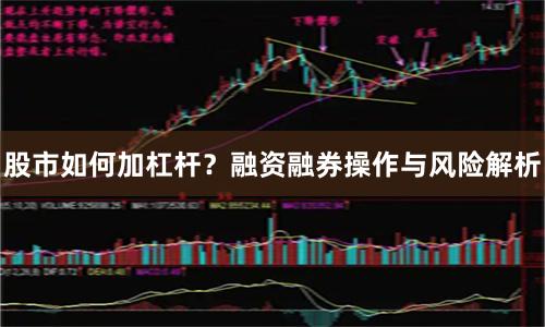 股市如何加杠杆？融资融券操作与风险解析