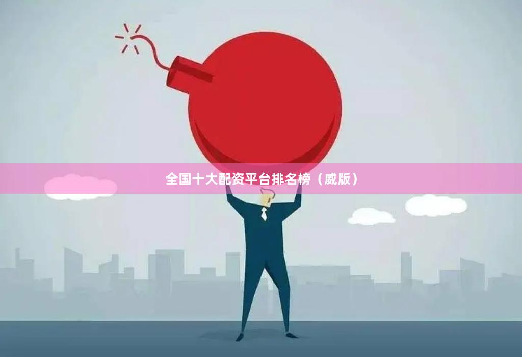 全国十大配资平台排名榜（威版）