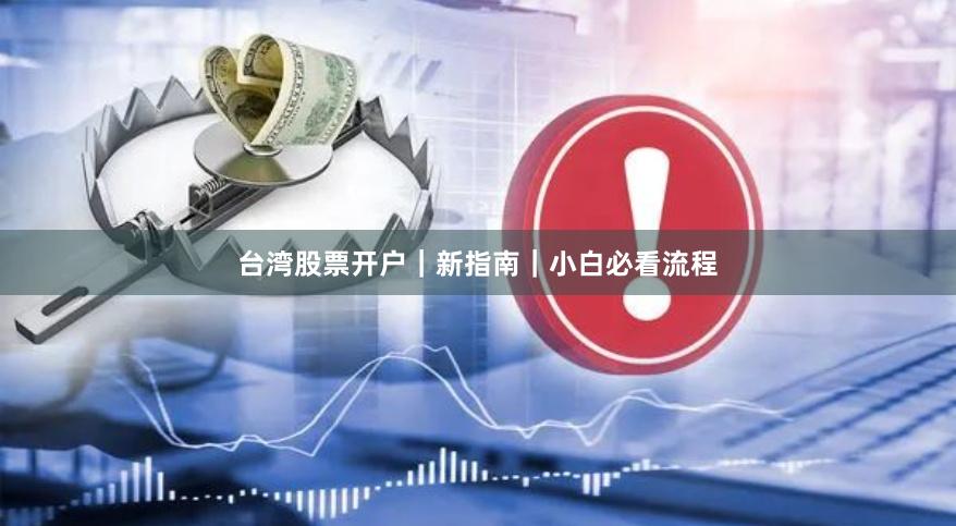 台湾股票开户｜新指南｜小白必看流程