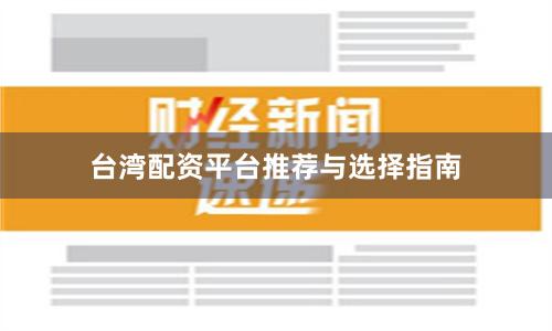 台湾配资平台推荐与选择指南