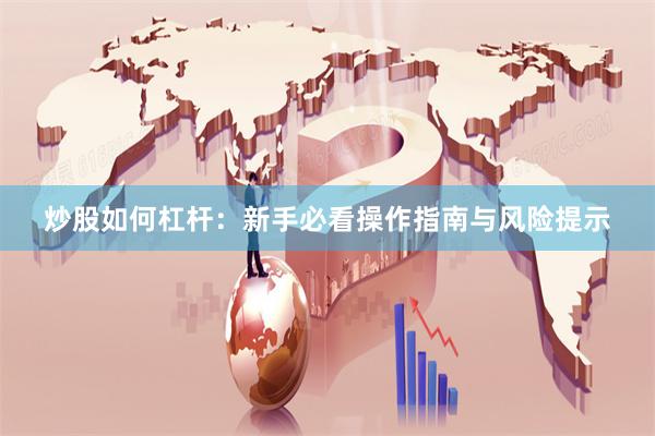 炒股如何杠杆：新手必看操作指南与风险提示