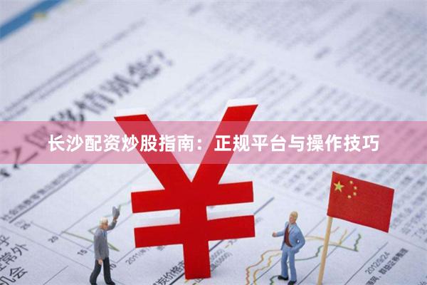 长沙配资炒股指南：正规平台与操作技巧