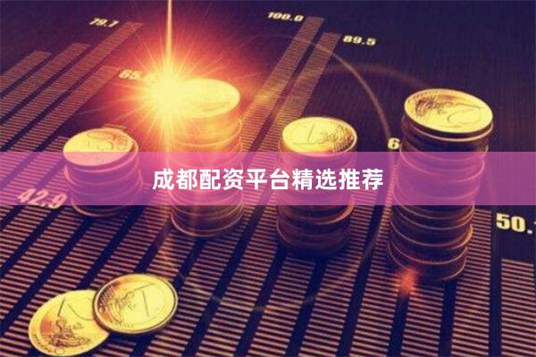 成都配资平台精选推荐