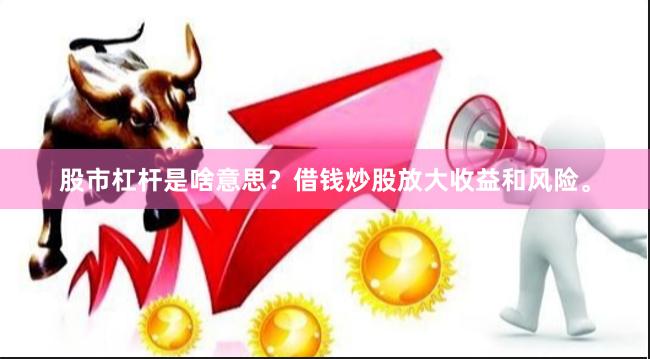股市杠杆是啥意思？借钱炒股放大收益和风险。