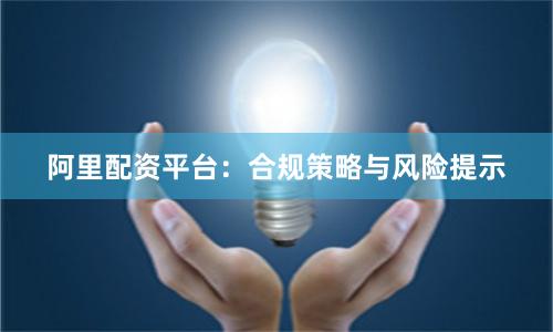 阿里配资平台：合规策略与风险提示