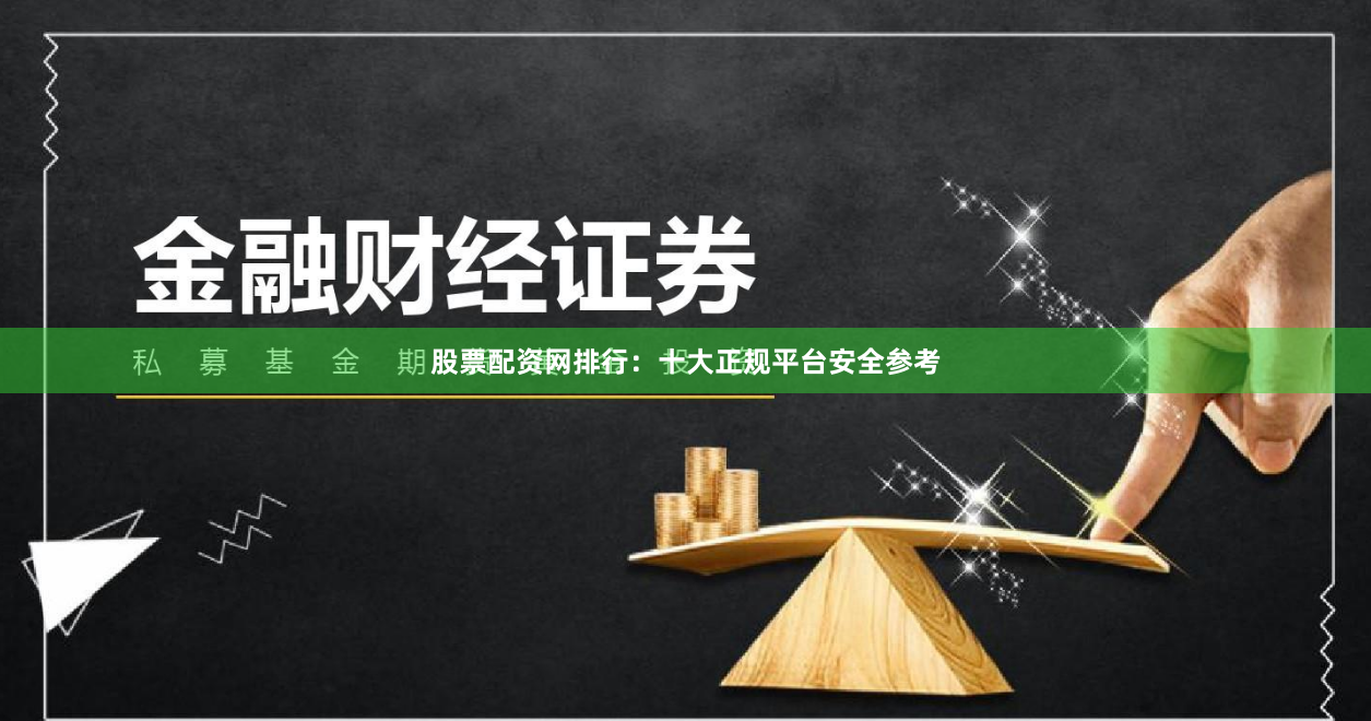 股票配资网排行：十大正规平台安全参考