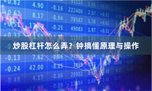 炒股杠杆怎么弄？钟搞懂原理与操作