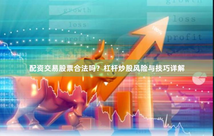 配资交易股票合法吗?杠杆炒股风险与技巧详解