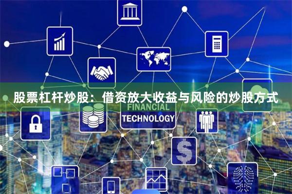 股票杠杆炒股:借资放大收益与风险的炒股方式