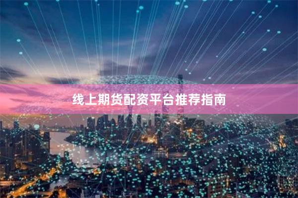 线上期货配资平台推荐指南